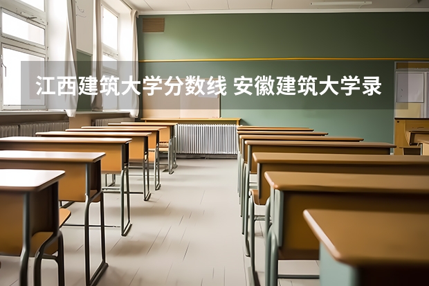 江西建筑大学分数线 安徽建筑大学录取分数线