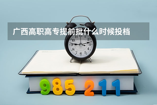 广西高职高专提前批什么时候投档
