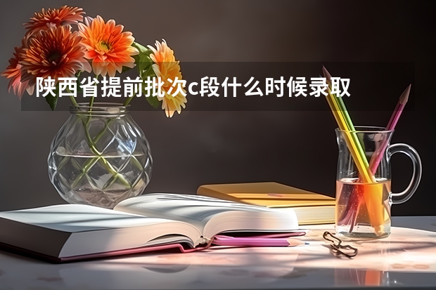 陕西省提前批次c段什么时候录取