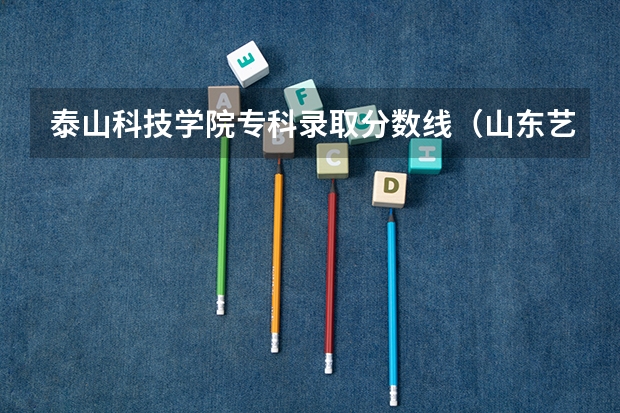 泰山科技学院专科录取分数线（山东艺术类本科分数线）