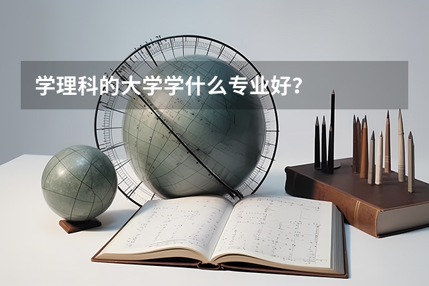 学理科的大学学什么专业好?