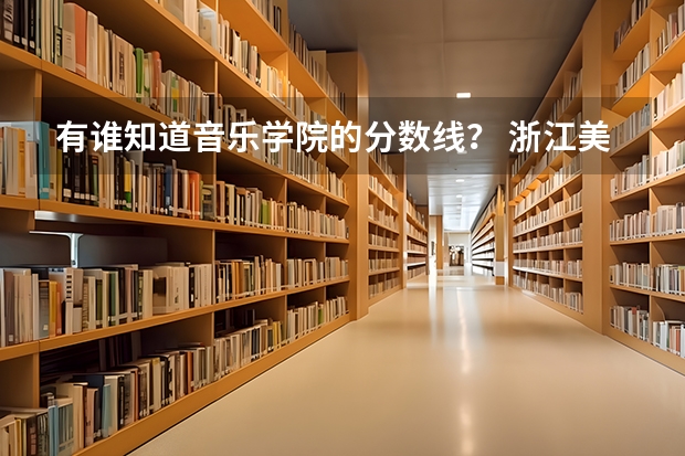 有谁知道音乐学院的分数线? 浙江美术联考88分能排第几?