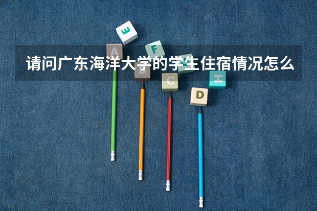 请问广东海洋大学的学生住宿情况怎么样呢？