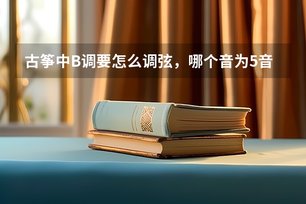 古筝中B调要怎么调弦，哪个音为5音