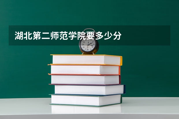 湖北第二师范学院要多少分