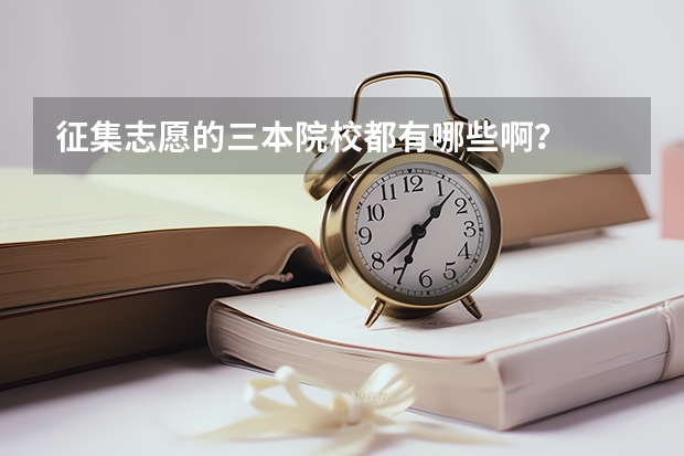 征集志愿的三本院校都有哪些啊？
