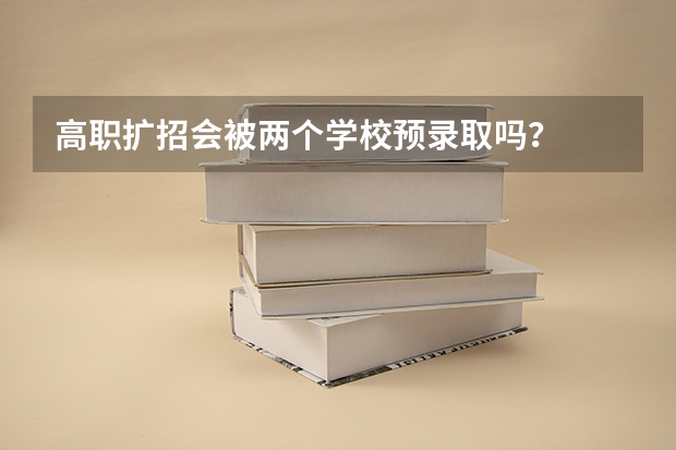 高职扩招会被两个学校预录取吗？