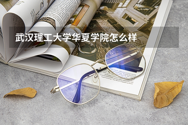 武汉理工大学华夏学院怎么样