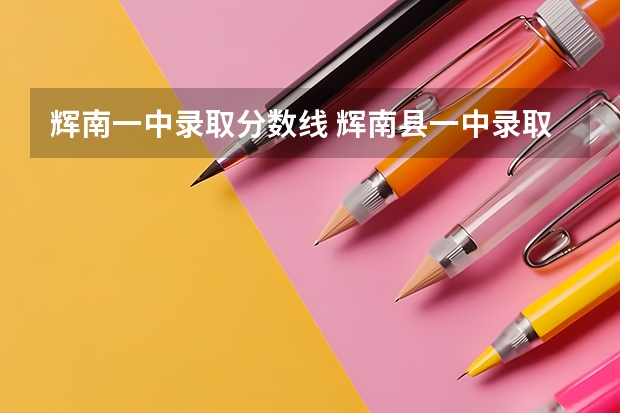 辉南一中录取分数线 辉南县一中录取分数线