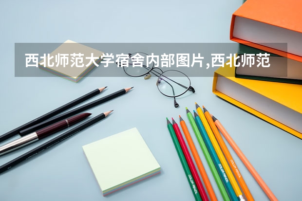 西北师范大学宿舍内部图片,西北师范大学宿舍条件怎么样环境好不好