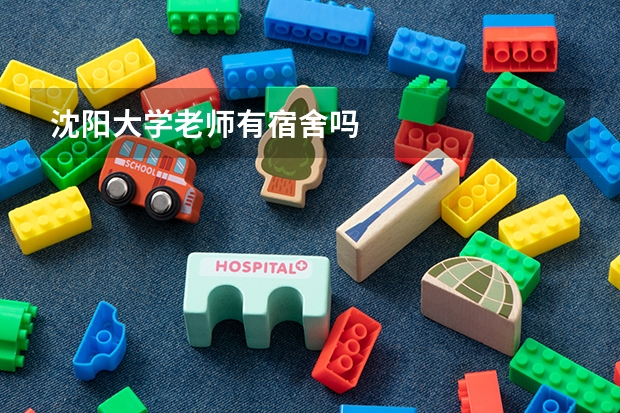 沈阳大学老师有宿舍吗