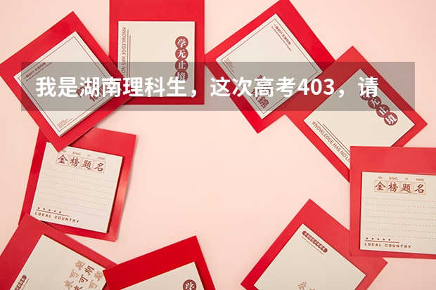 我是湖南理科生,这次高考403,请问去哪里的三本比较好?