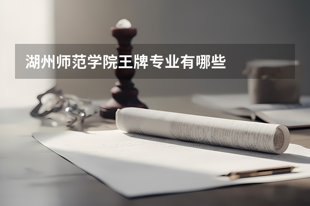 湖州师范学院王牌专业有哪些