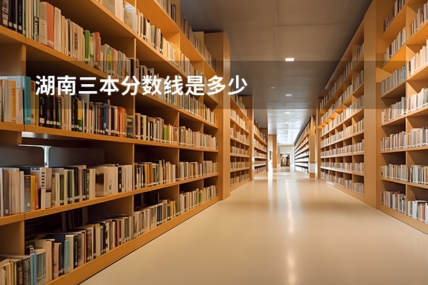 湖南三本分数线是多少