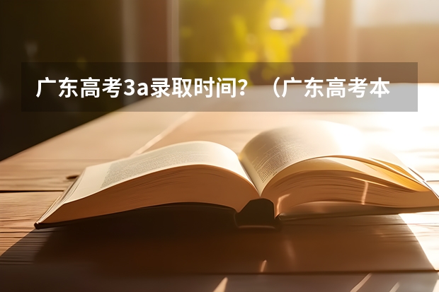 广东高考3a录取时间？（广东高考本科录取时间）
