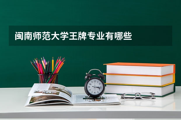 闽南师范大学王牌专业有哪些