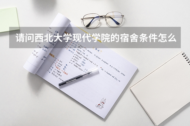 请问西北大学现代学院的宿舍条件怎么样？