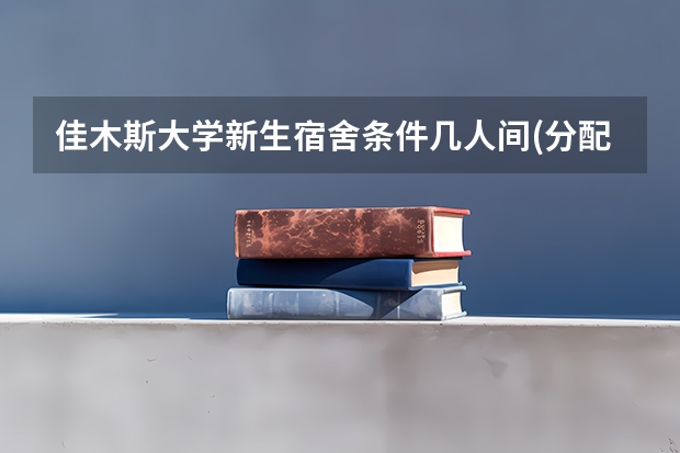 佳木斯大学新生宿舍条件几人间(分配查询)（佳木斯大学宿舍问题）