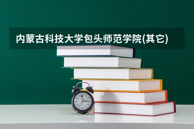 内蒙古科技大学包头师范学院(其它)分数线（包头师范学院二本录取分数线）