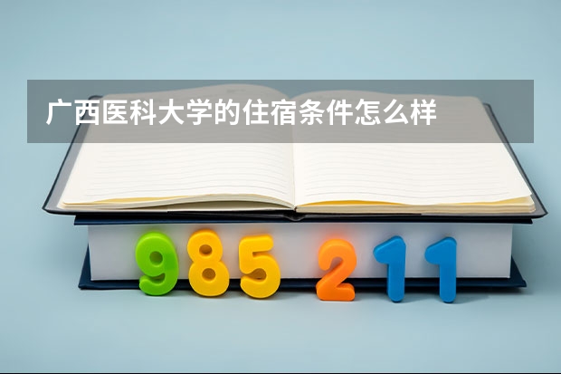 广西医科大学的住宿条件怎么样