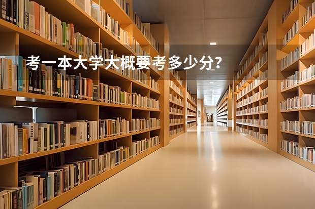 考一本大学大概要考多少分？