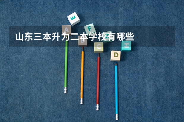 山东三本升为二本学校有哪些