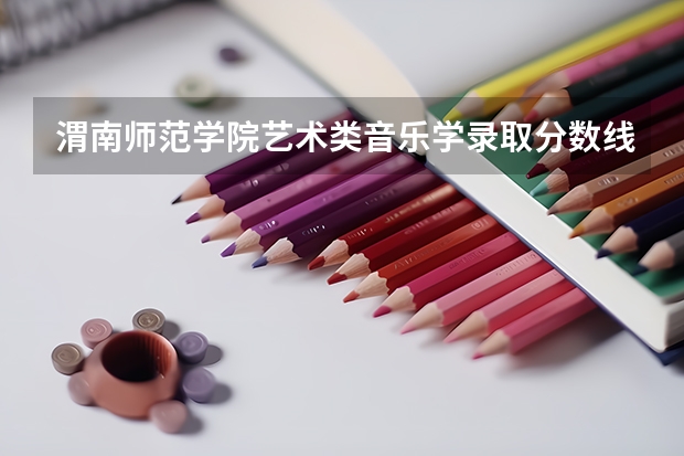 渭南师范学院艺术类音乐学录取分数线是多少?