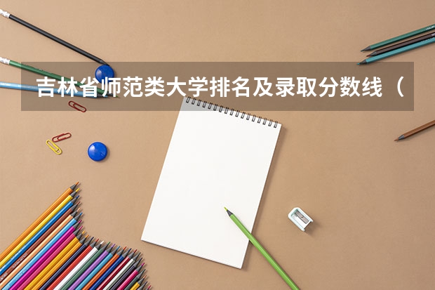 吉林省师范类大学排名及录取分数线（长春师范大学录取分数线）