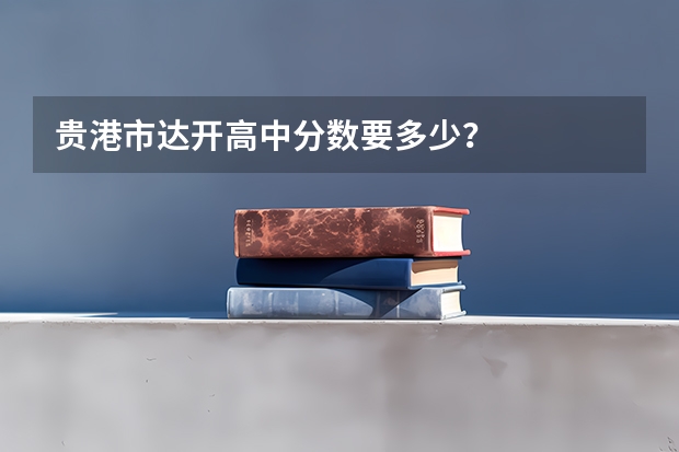 贵港市达开高中分数要多少？