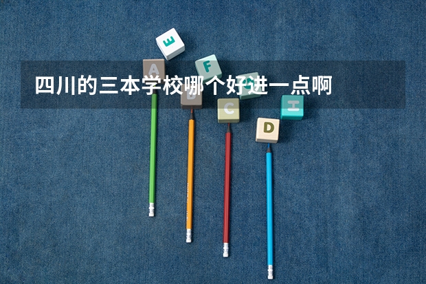 四川的三本学校哪个好进一点啊