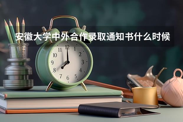 安徽大学中外合作录取通知书什么时候