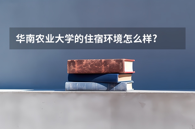 华南农业大学的住宿环境怎么样?