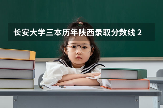 长安大学三本历年陕西录取分数线 2023陕西一本二本三本的分数线
