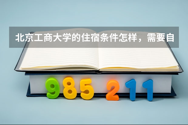 北京工商大学的住宿条件怎样，需要自带电脑吗？