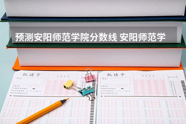 预测安阳师范学院分数线 安阳师范学院2023年分数线