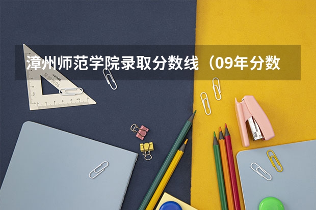 漳州师范学院录取分数线(09年分数509,排名52125,能上本二学校)