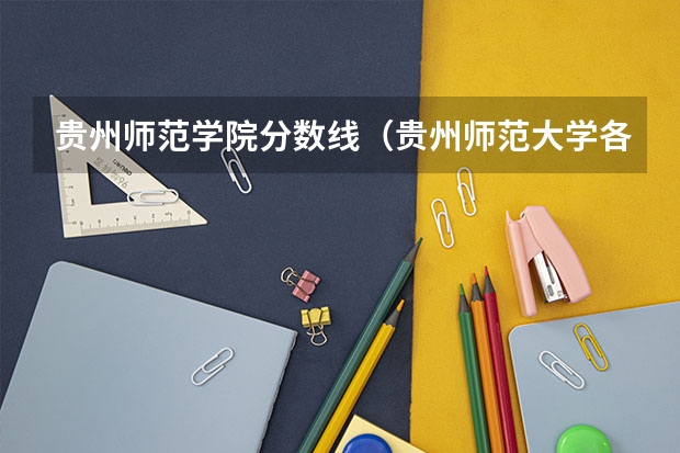 贵州师范学院分数线（贵州师范大学各专业录取分数线）