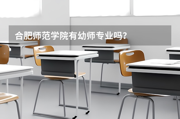 合肥师范学院有幼师专业吗？