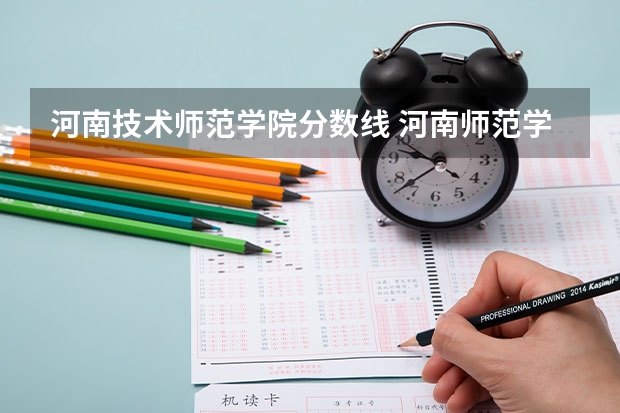 河南技术师范学院分数线 河南师范学院分数线