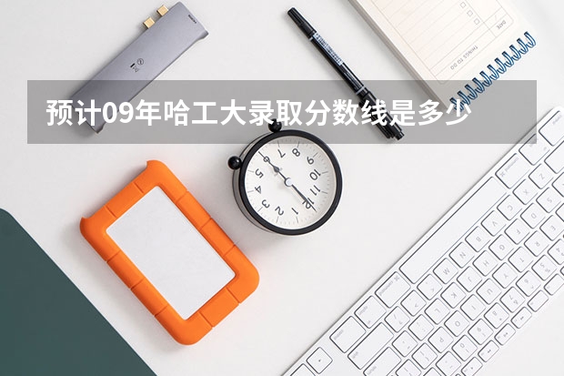 预计09年哈工大录取分数线是多少