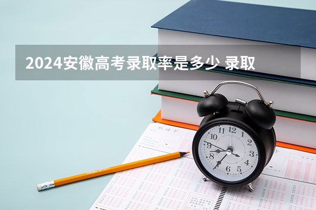 2024安徽高考录取率是多少 录取人数预估