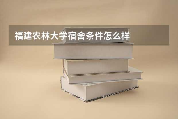 福建农林大学宿舍条件怎么样