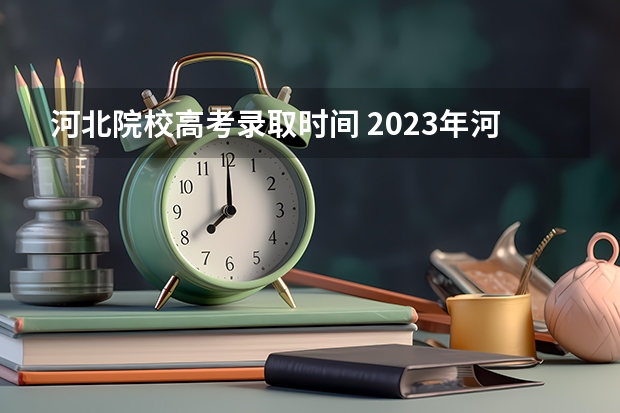 河北院校高考录取时间 2023年河北专科录取结果公布时间