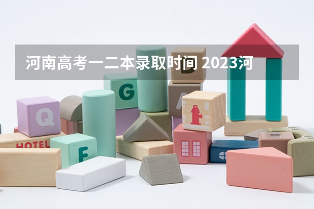 河南高考一二本录取时间 2023河南高考二本录取结果何时公布？