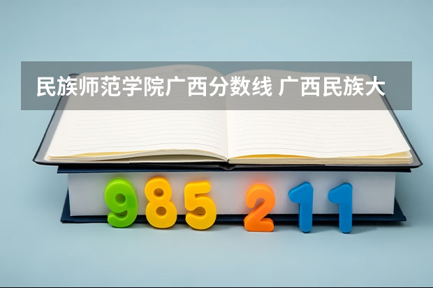 民族师范学院广西分数线 广西民族大学公费师范生分数线