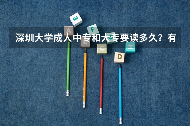 深圳大学成人中专和大专要读多久？有没有那种周未班的？成人大专或中专是每天都要上课吗？