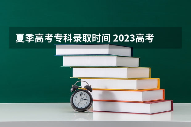 夏季高考专科录取时间 2023高考专科志愿录取时间