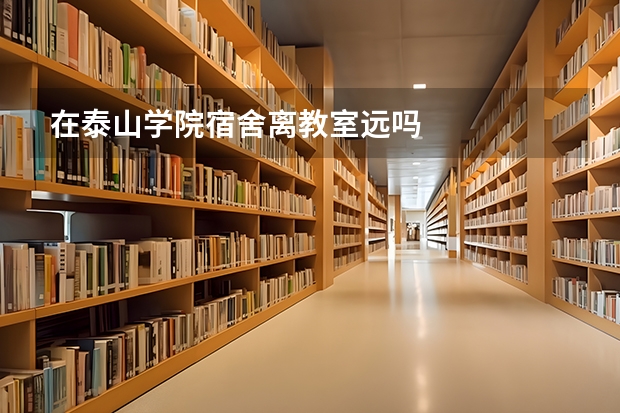 在泰山学院宿舍离教室远吗