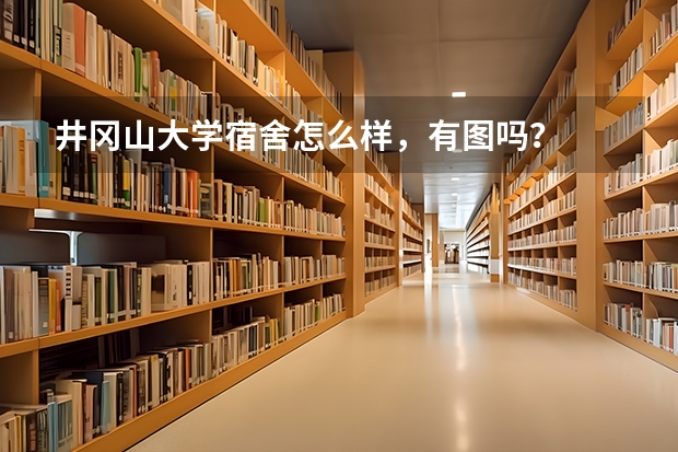 井冈山大学宿舍怎么样，有图吗？