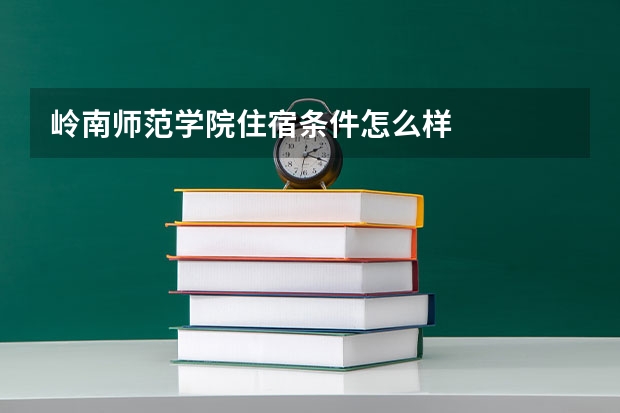 岭南师范学院住宿条件怎么样